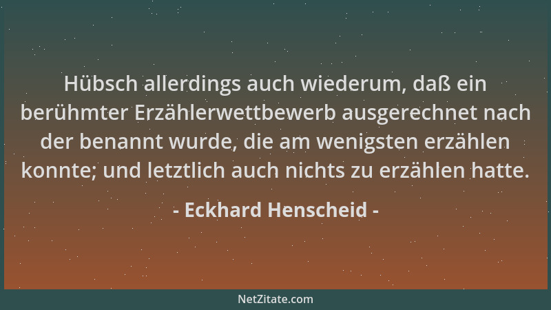 Eckhard Henscheid - Hübsch allerdings auch wiederum, daß ein berühmter Erzählerwettbewerb ausgerechnet nach der benannt wur...
