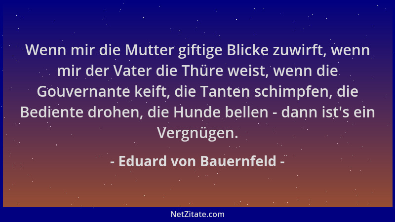 Eduard von Bauernfeld - Wenn mir die Mutter giftige Blicke zuwirft, wenn mir der Vater die Thüre weist, wenn die Gouvernant...