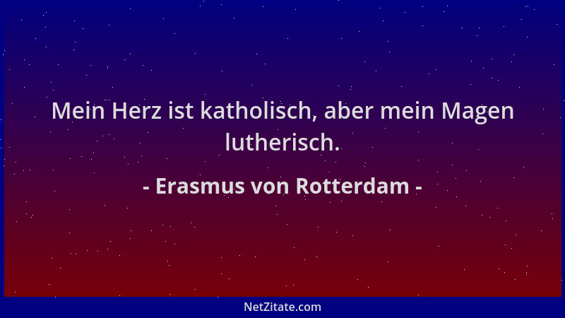 Erasmus von Rotterdam - Mein Herz ist katholisch, aber mein Magen lutherisch....