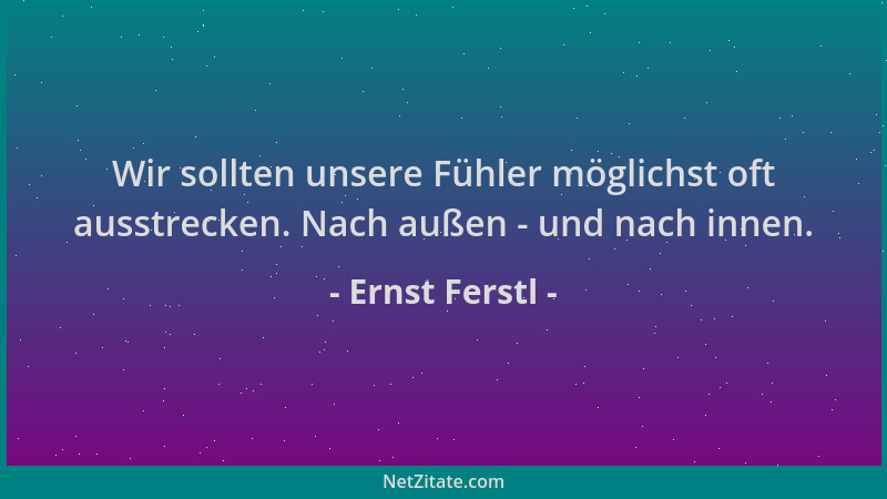 Ernst Ferstl - Wir sollten unsere Fühler möglichst oft ausstrecken. Nach außen - und nach innen....