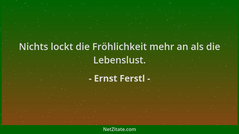 Ernst Ferstl - Nichts lockt die Fröhlichkeit mehr an als die Lebenslust....