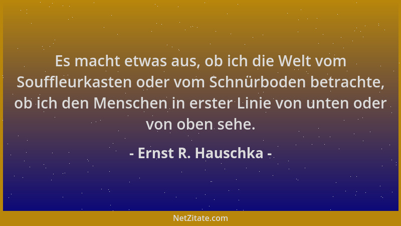 Ernst R. Hauschka - Es macht etwas aus, ob ich die Welt vom Souffleurkasten oder vom Schnürboden betrachte, ob ich den Mens...