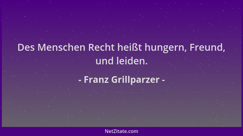 Franz Grillparzer - Des Menschen Recht heißt hungern, Freund, und leiden....