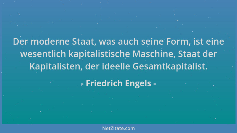 Friedrich Engels - Der moderne Staat, was auch seine Form, ist eine wesentlich kapitalistische Maschine, Staat der Kapitali...