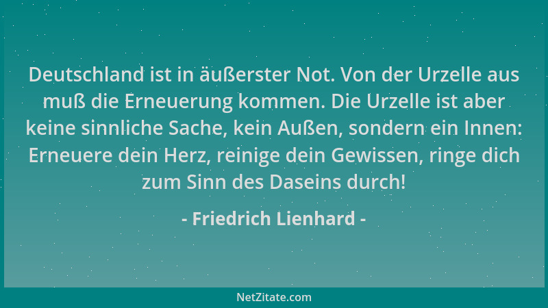 Friedrich Lienhard - Deutschland ist in äußerster Not. Von der Urzelle aus muß die Erneuerung kommen. Die Urzelle ist aber...