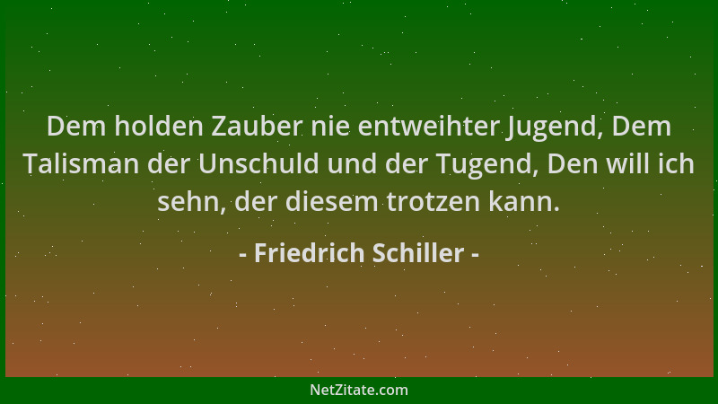 Friedrich Schiller - Dem holden Zauber nie entweihter Jugend, Dem Talisman der Unschuld und der Tugend, Den will ich sehn,...