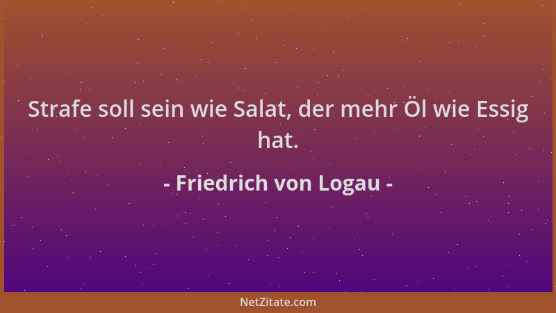 Friedrich von Logau - Strafe soll sein wie Salat, der mehr Öl wie Essig hat....