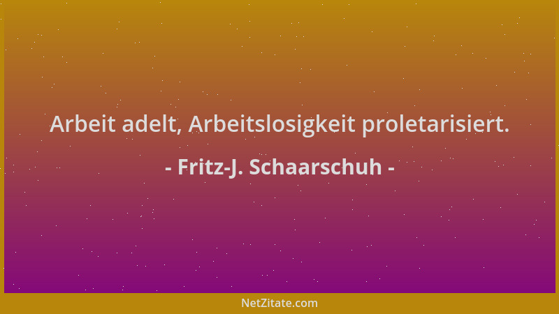 Fritz-J. Schaarschuh - Arbeit adelt, Arbeitslosigkeit proletarisiert....