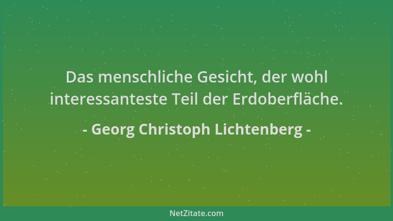 Georg Christoph Lichtenberg - Das menschliche Gesicht, der wohl interessanteste Teil der Erdoberfläche....