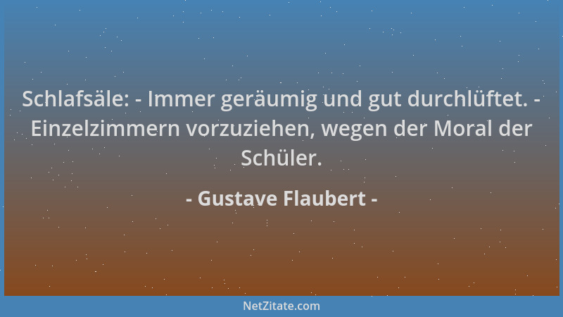 Gustave Flaubert - Schlafsäle: - Immer geräumig und gut durchlüftet. - Einzelzimmern vorzuziehen, wegen der Moral der Schül...