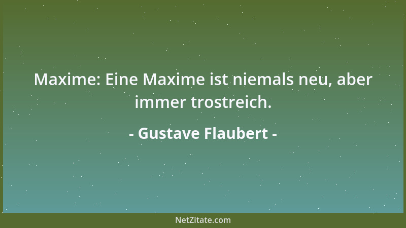 Gustave Flaubert - Maxime: Eine Maxime ist niemals neu, aber immer trostreich....