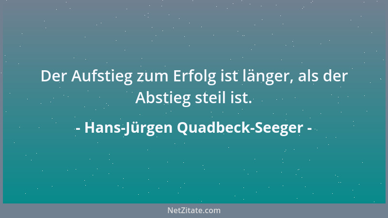 Hans-Jürgen Quadbeck-Seeger - Der Aufstieg zum Erfolg ist länger, als der Abstieg steil ist....