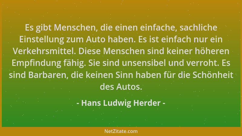 Hans Ludwig Herder - Es gibt Menschen, die einen einfache, sachliche Einstellung zum Auto haben. Es ist einfach nur ein Ver...