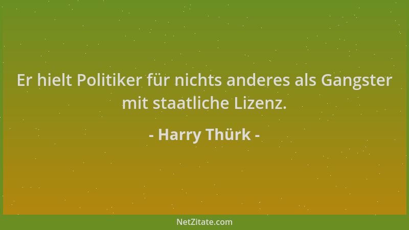 Harry Thürk - Er hielt Politiker für nichts anderes als Gangster mit staatliche Lizenz....