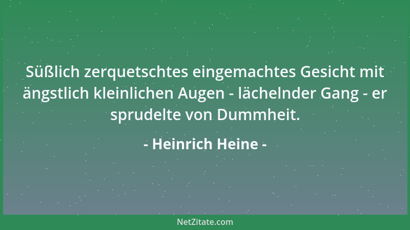 Heinrich Heine - Süßlich zerquetschtes eingemachtes Gesicht mit ängstlich kleinlichen Augen - lächelnder Gang - er sprudelt...
