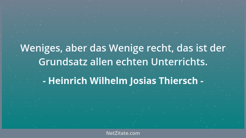 Heinrich Wilhelm Josias Thiersch - Weniges, aber das Wenige recht, das ist der Grundsatz allen echten Unterrichts....