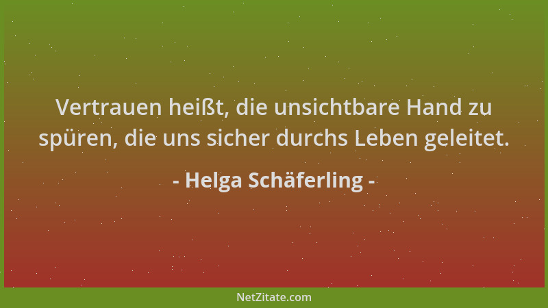 Helga Schäferling - Vertrauen heißt, die unsichtbare Hand zu spüren, die uns sicher durchs Leben geleitet....