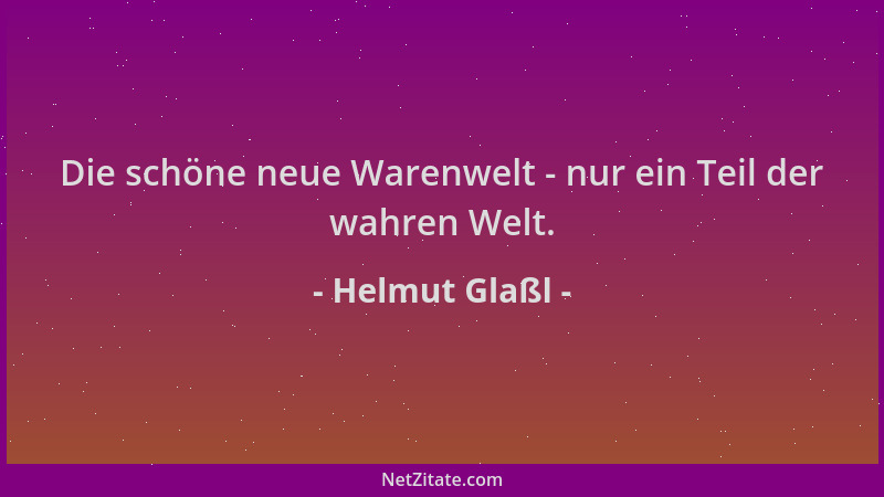 Helmut Glaßl - Die schöne neue Warenwelt - nur ein Teil der wahren Welt....