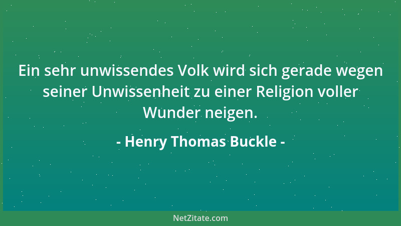 Henry Thomas Buckle - Ein sehr unwissendes Volk wird sich gerade wegen seiner Unwissenheit zu einer Religion voller Wunder...