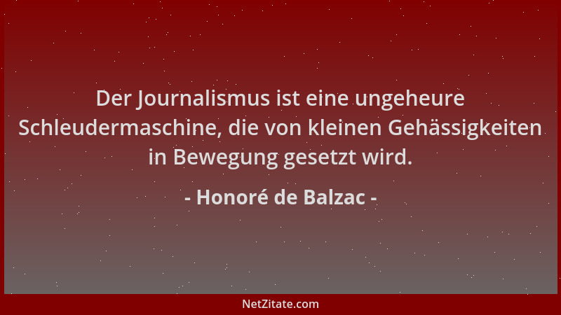 Honoré de Balzac - Der Journalismus ist eine ungeheure Schleudermaschine, die von kleinen Gehässigkeiten in Bewegung gesetz...