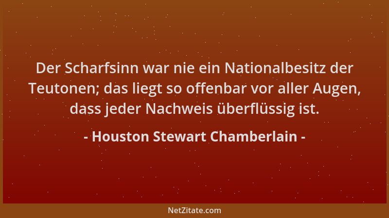 Houston Stewart Chamberlain - Der Scharfsinn war nie ein Nationalbesitz der Teutonen; das liegt so offenbar vor aller Augen...