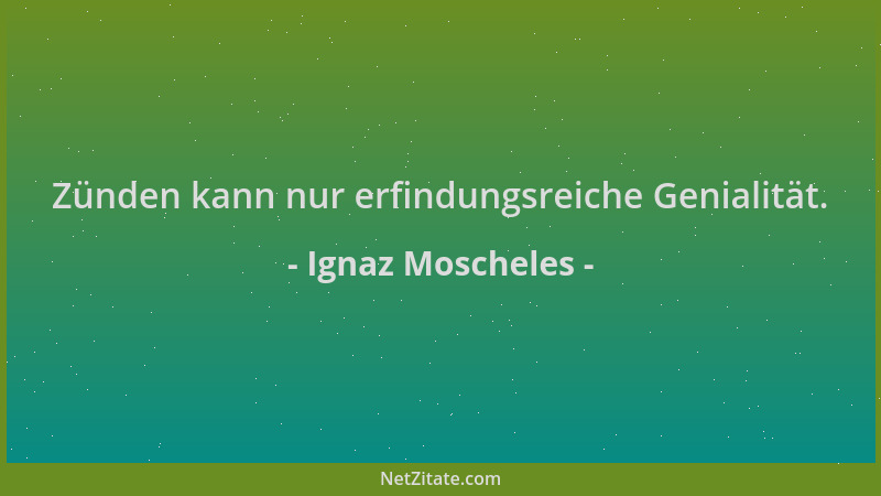Ignaz Moscheles - Zünden kann nur erfindungsreiche Genialität....