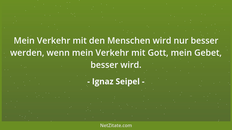 Ignaz Seipel - Mein Verkehr mit den Menschen wird nur besser werden, wenn mein Verkehr mit Gott, mein Gebet, besser wird....