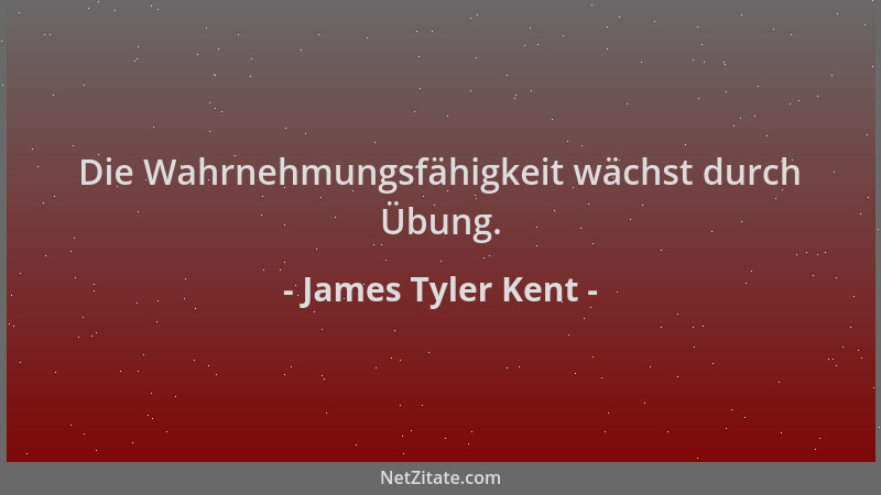 James Tyler Kent - Die Wahrnehmungsfähigkeit wächst durch Übung....