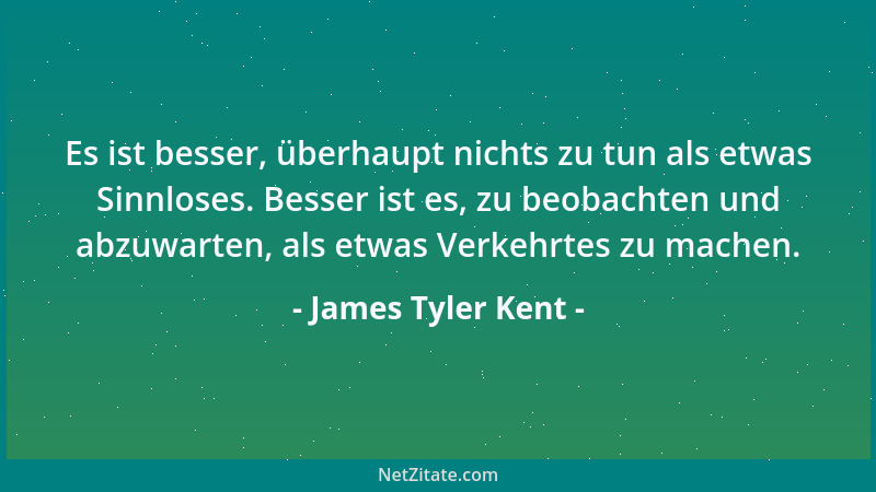 James Tyler Kent - Es ist besser, überhaupt nichts zu tun als etwas Sinnloses. Besser ist es, zu beobachten und abzuwarten,...