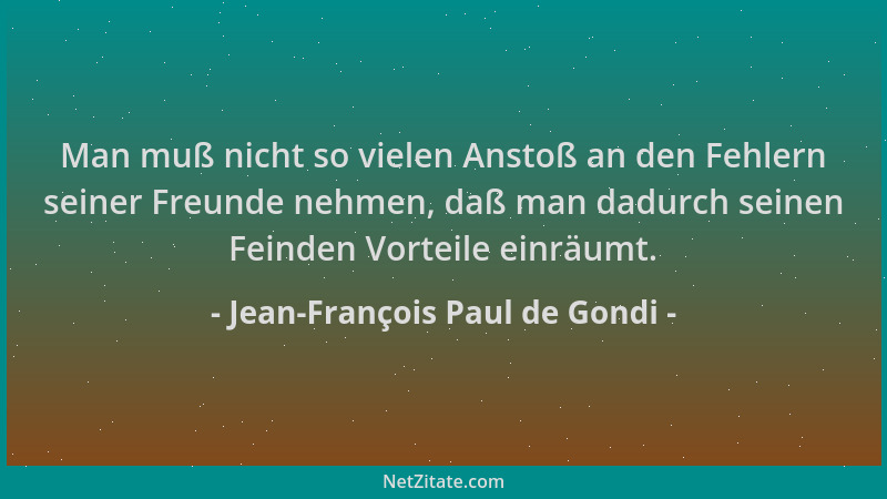 Jean-François Paul de Gondi - Man muß nicht so vielen Anstoß an den Fehlern seiner Freunde nehmen, daß man dadurch seinen F...