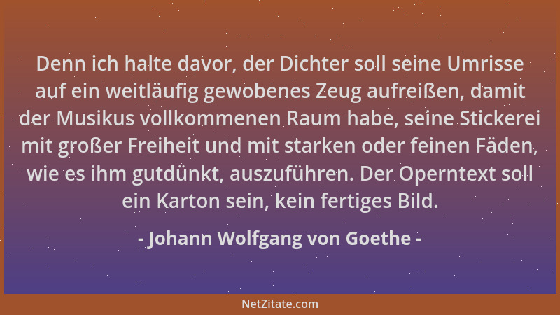 Johann Wolfgang von Goethe - Denn ich halte davor, der Dichter soll seine Umrisse auf ein weitläufig gewobenes Zeug aufreiß...