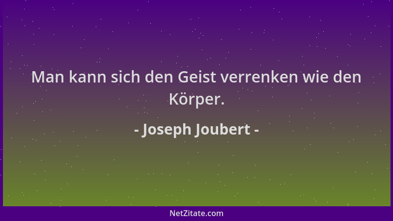 Joseph Joubert - Man kann sich den Geist verrenken wie den Körper....