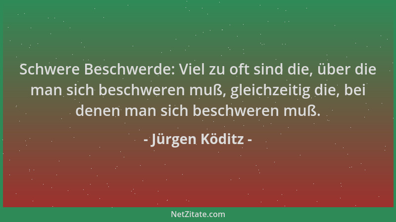 Jürgen Köditz - Schwere Beschwerde: Viel zu oft sind die, über die man sich beschweren muß, gleichzeitig die, bei denen man...