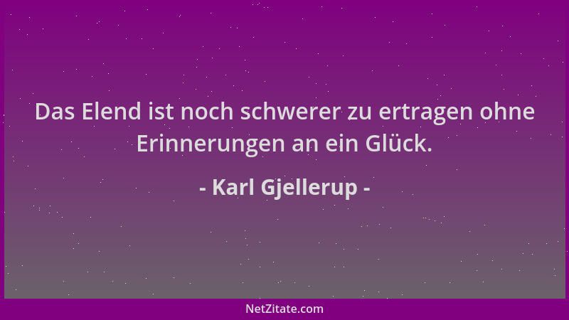 Karl Gjellerup - Das Elend ist noch schwerer zu ertragen ohne Erinnerungen an ein Glück....
