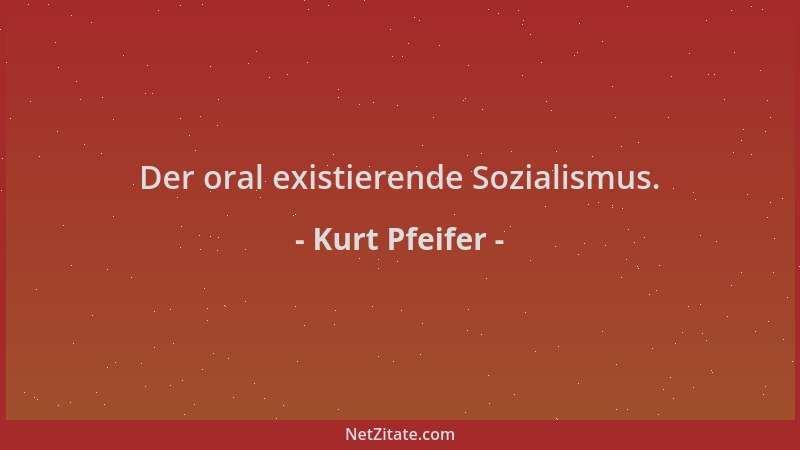Kurt Pfeifer - Der oral existierende Sozialismus....