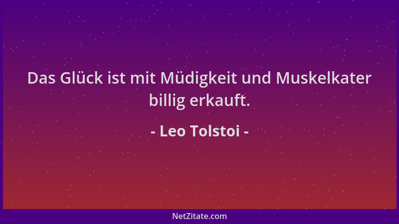 Leo Tolstoi - Das Glück ist mit Müdigkeit und Muskelkater billig erkauft....