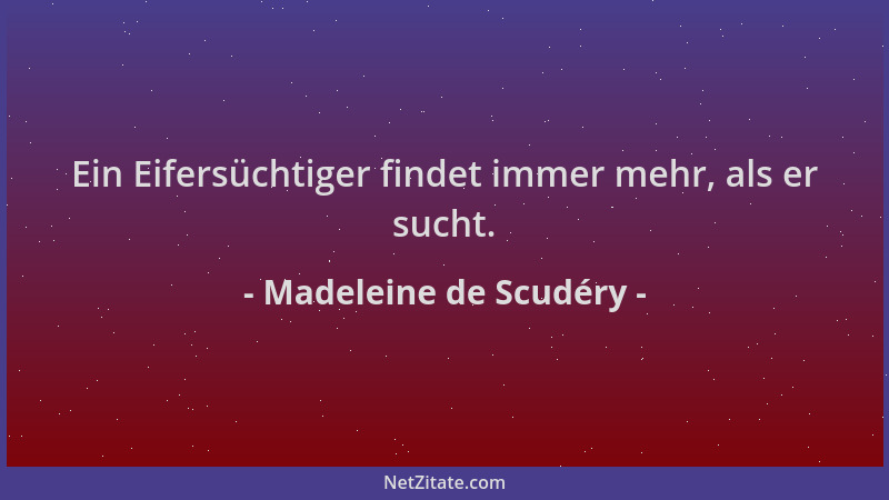 Madeleine de Scudéry - Ein Eifersüchtiger findet immer mehr, als er sucht....
