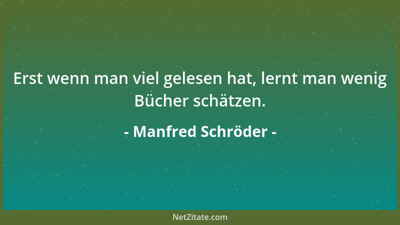 Manfred Schröder - Erst wenn man viel gelesen hat, lernt man wenig Bücher schätzen....