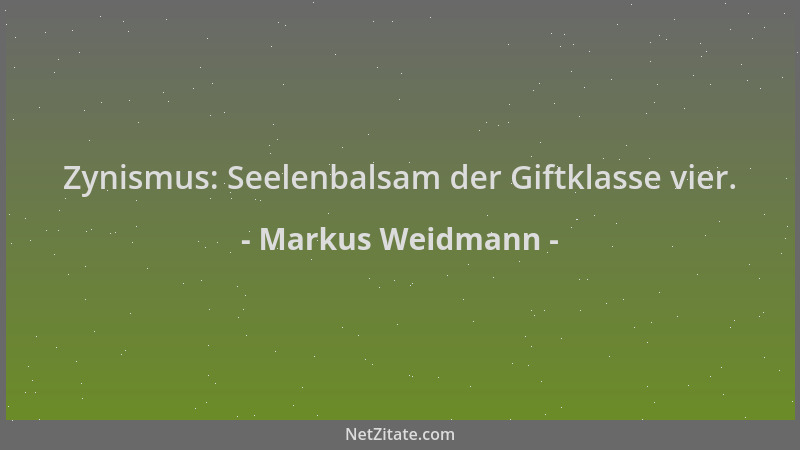 Markus Weidmann - Zynismus: Seelenbalsam der Giftklasse vier....