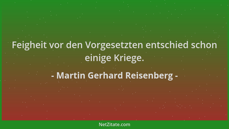 Martin Gerhard Reisenberg - Feigheit vor den Vorgesetzten entschied schon einige Kriege....