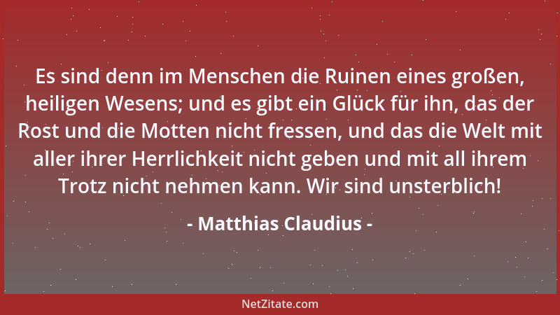 Matthias Claudius - Es sind denn im Menschen die Ruinen eines großen, heiligen Wesens; und es gibt ein Glück für ihn, das d...