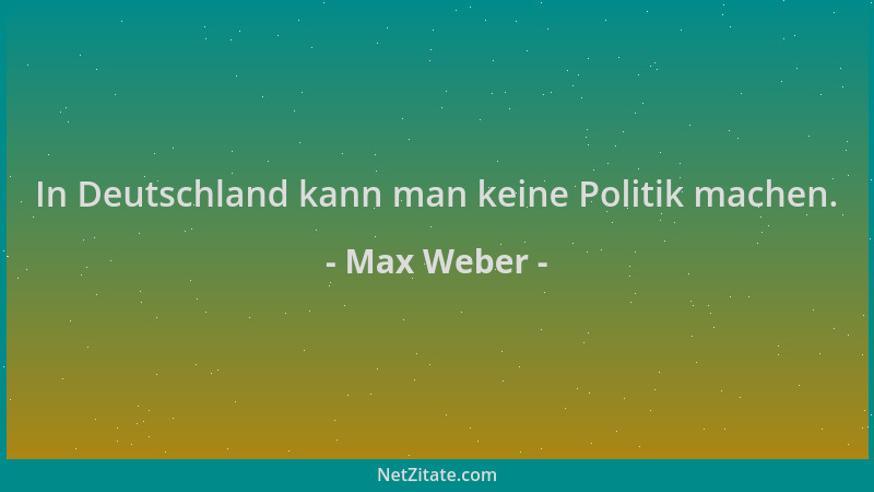 Max Weber - In Deutschland kann man keine Politik machen....