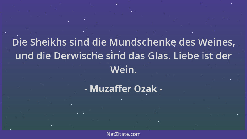 Muzaffer Ozak - Die Sheikhs sind die Mundschenke des Weines, und die Derwische sind das Glas. Liebe ist der Wein....