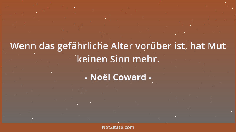 Noël Coward - Wenn das gefährliche Alter vorüber ist, hat Mut keinen Sinn mehr....