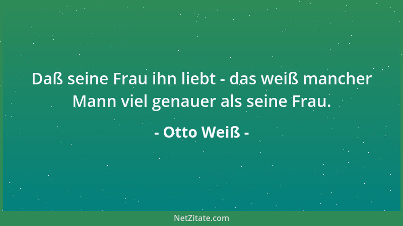Otto Weiß - Daß seine Frau ihn liebt - das weiß mancher Mann viel genauer als seine Frau....