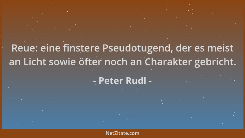 Peter Rudl - Reue: eine finstere Pseudotugend, der es meist an Licht sowie öfter noch an Charakter gebricht....