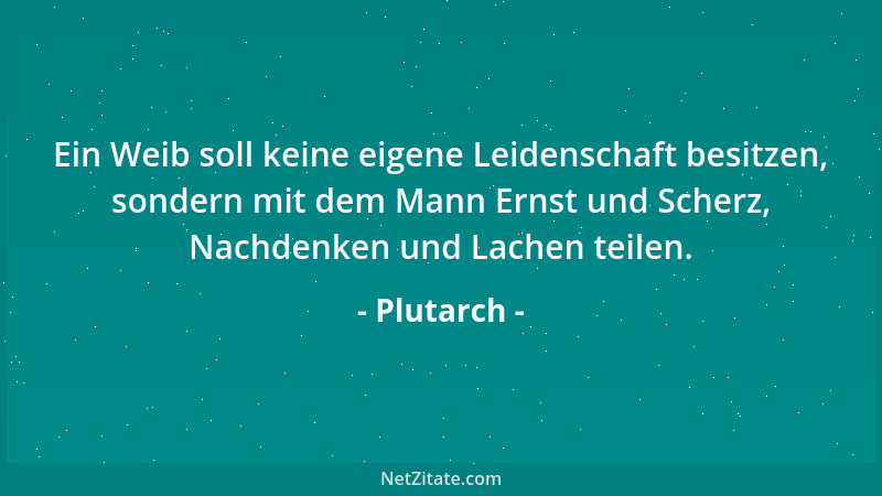 Plutarch - Ein Weib soll keine eigene Leidenschaft besitzen, sondern mit dem Mann Ernst und Scherz, Nachdenken und Lachen t...