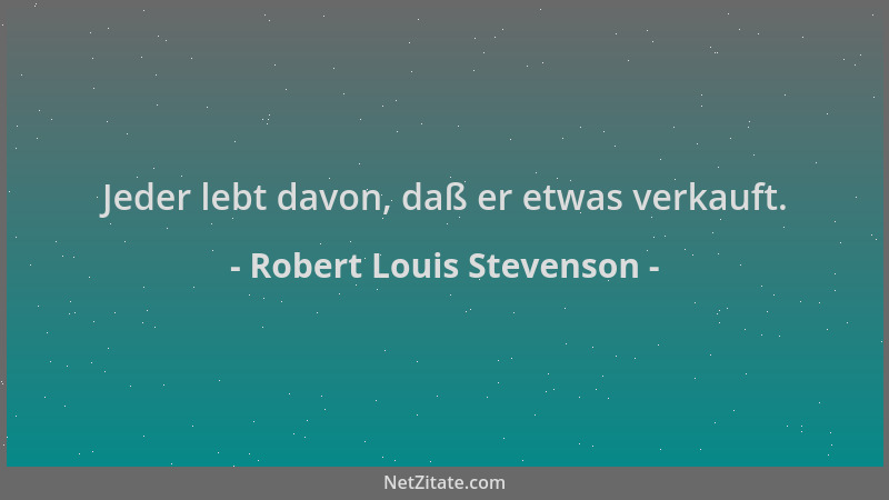 Robert Louis Stevenson - Jeder lebt davon, daß er etwas verkauft....