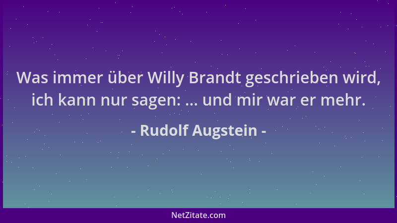 Rudolf Augstein - Was immer über Willy Brandt geschrieben wird, ich kann nur sagen: ... und mir war er mehr....