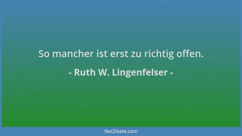 Ruth W. Lingenfelser - So mancher ist erst zu richtig offen....